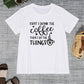 FIRST I DRINK THE COFFEE THEN I DO THE THINGS Round Neck T-Shirt